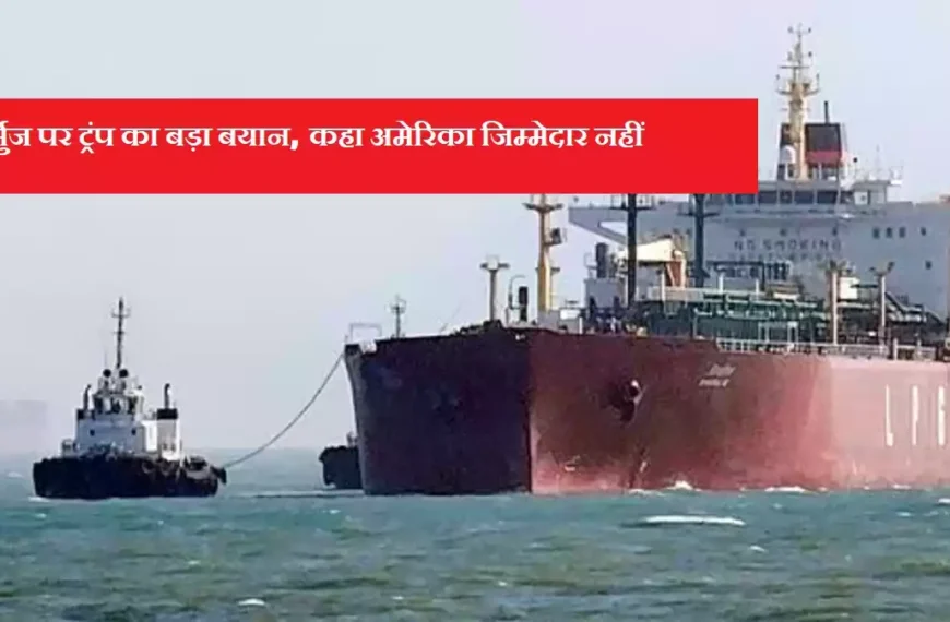ट्रंप ने कहा होर्मुज जलडमरूमध्य की सुरक्षा अमेरिका की जिम्मेदारी नहीं