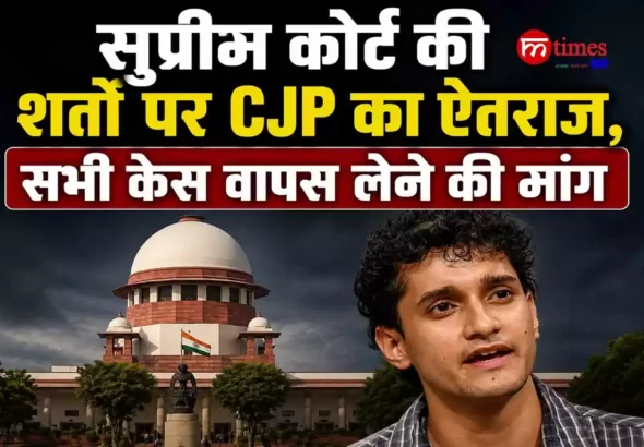 सुप्रीम कोर्ट की शर्तों पर CJP का ऐतराज, सभी केस वापस लेने की मांग