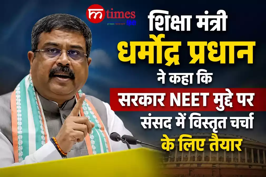 शिक्षा मंत्री धर्मेंद्र प्रधान ने कहा कि सरकार NEET मुद्दे पर संसद में विस्तृत चर्चा के लिए तैयार है